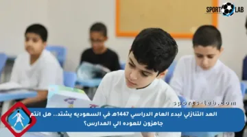 العد التنازلي لبدء العام الدراسي 1447هـ في السعودية يشتد.. هل أنتم جاهزون للعودة إلى المدارس؟